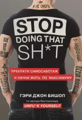 Stop doing that sh*t. Прекрати самосаботаж и начни жить по максимуму (тв), Гэри Бишоп Stop doing that sh*t. Прекрати самосаботаж и начни жить по максимуму (тв), Гэри Бишоп