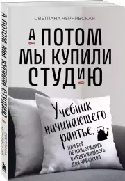 А потом мы купили студию. Учебник начинающего раннтье, или всё об инвестициях в недвижимость для чайников, Светлана Чернявская