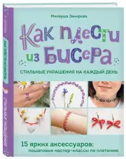 Как плести из бисера стильные украшения на каждый день. 15 ярких аксессуаров: пошаговые мастер-классы по плетению, Миляуша Закирова