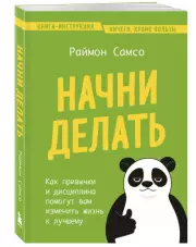Начни делать. Как привычки и дисциплина помогут вам изменить жизнь к лучшему, Раймон Самсо
