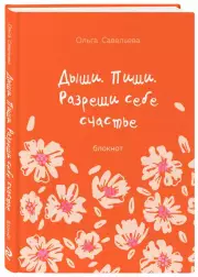 Дыши. Пиши. Разреши себе счастье. Блокнот от Ольги Савельевой (оранжевый), Ольга Савельева