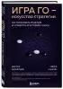 Игра Го - искусство стратегии. Как принимать решения и управлять в условиях хаоса