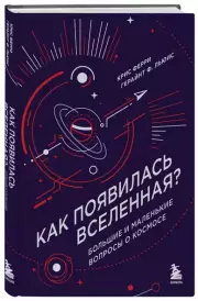 Как появилась Вселенная? Большие и маленькие вопросы о космосе, Герайнт Льюис, Крис Ферри