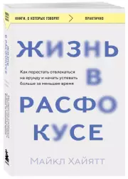 Жизнь в расфокусе. Как перестать отвлекаться на ерунду и начать успевать больше за меньшее время (м), Майкл Хайятт