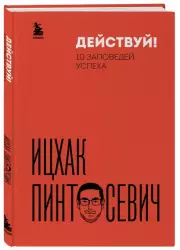 Действуй! 10 заповедей успеха (дополненное издание), Ицхак Пинтосевич