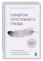 Синдром опустевшего гнезда. Как пережить боль отчуждения и отпустить повзрослевшего ребенка, Шери Макгрегор