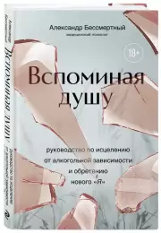 Вспоминая душу. Руководство по исцелению от алкогольной зависимости и обретению нового