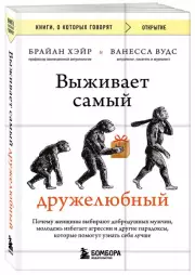 Выживает самый дружелюбный. Почему женщины выбирают добродушных мужчин, молодежь избегает агрессии и другие парадоксы, которые помогут узнать себя лучше (м), Брайан Хэйр, Ванесса Вудс