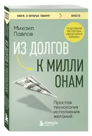 Из долгов к миллионам. Простая технология исполнения желаний, Михаил Павлов