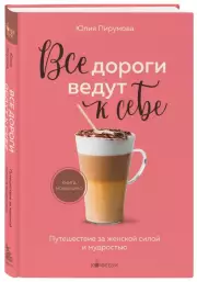 Все дороги ведут к себе. Путешествие за женской силой и мудростью (м), Юлия Пирумова