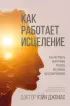 Как работает исцеление. Как настроить внутренние ресурсы организма на выздоровление