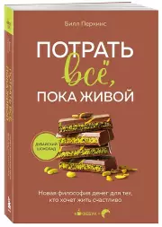 Потрать всё, пока живой. Новая философия денег для тех, кто хочет жить счастливо, Билл Перкинс