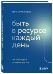 Быть в ресурсе каждый день. Как найти свой источник энергии, Светлана Кузнецова