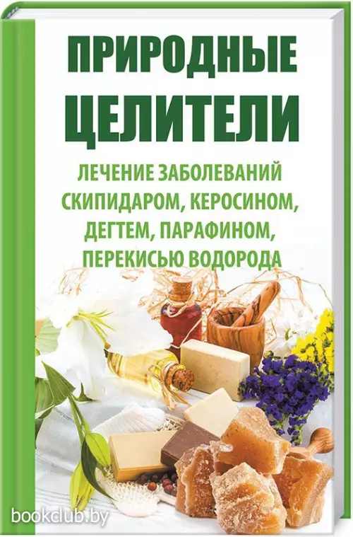 Природные целители. Лечение заболеваний скипидаром, керосином, дегтем, парафином, перекисью водорода