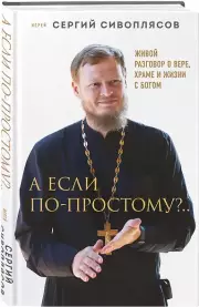 А если по-простому?.. Живой разговор о вере, храме и жизни с Богом
