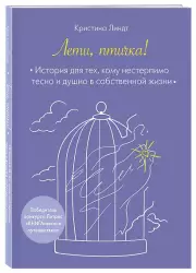 Лети, птичка! История для тех, кому нестерпимо тесно и душно в собственной жизни, Кристина Линдт