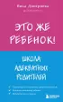 Это же ребёнок! Школа адекватных родителей