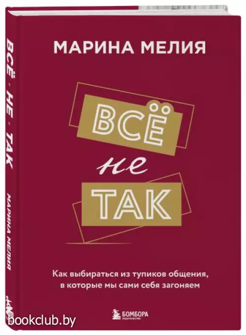 Всё не так. Как выбираться из тупиков общения, в которые мы сами себя загоняем