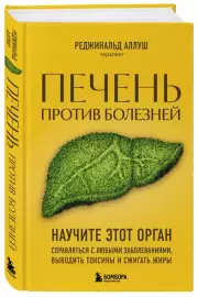 Печень против болезней: научите этот орган справляться с любыми заболеваниями, выводить токсины и сжигать жиры, Реджинальд Аллуш