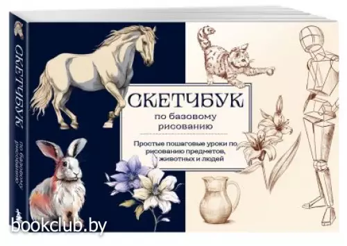 Скетчбук по базовому рисованию. Простые пошаговые уроки по рисованию предметов, животных и людей