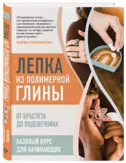 Лепка из полимерной глины. От браслета до подсвечника. Базовый курс для начинающих, Лорен Томлинсон