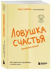 Ловушка счастья. Как перестать переживать и начать жить (обновленное издание)