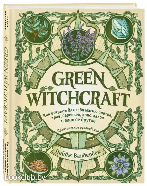 Green Witchcraft. Как открыть для себя магию цветов, трав, деревьев, кристаллов и многое другое. Практическое руководство