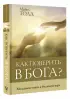 Как поверить в Бога? Как поверить в Бога?