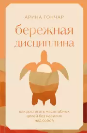 Бережная дисциплина. Как достигать масштабных целей без насилия над собой