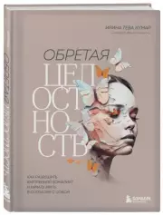 Обретая целостность. Как разрешить внутренний конфликт и начать жить в согласии с собой, ИринаТева Кумар