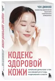 Кодекс здоровой кожи. Корейский дерматолог о том, как избавиться от зуда, раздражений и сухости, Чон Джинхо