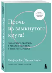Прочь из замкнутого круга! Как оставить проблемы в прошлом и впустить в свою жизнь счастье (м), Джеффри Янг, Джанет Клоско