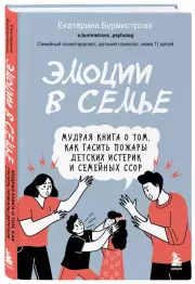 Эмоции в семье. Мудрая книга о том, как гасить пожары детских истерик и семейных ссор, Екатерина Бурмистрова