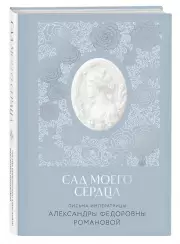 Письма императрицы А.Ф. Романовой. Сад моего сердца, Александра Романова