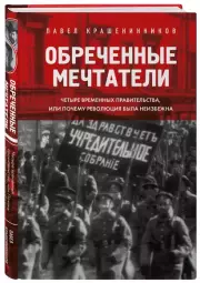 Обреченные мечтатели. Четыре временных правительства или почему революция была неизбежна, Павел Крашенинников