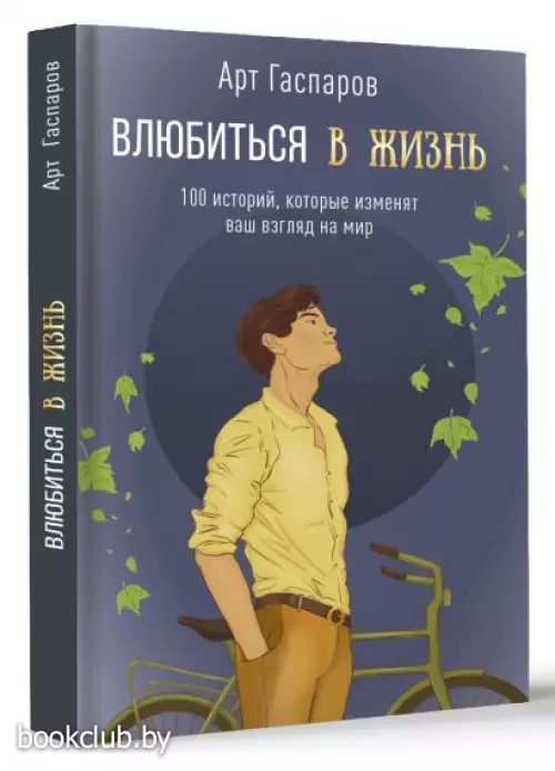 Влюбиться в жизнь: 100 историй, которые изменят ваш взгляд на мир