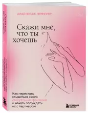Скажи мне, что ты хочешь. Как перестать стыдиться своих сексуальных фантазий и открыто обсуждать их с партнером, Джастин Лемиллер