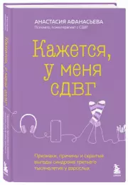 Кажется, у меня СДВГ. Признаки, причины и скрытые выгоды синдрома третьего тысячелетия у взрослых, Анастасия Афанасьева