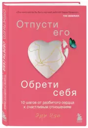 Отпусти его, обрети себя. 10 шагов от разбитого сердца к счастливым отношениям, Эми Чан