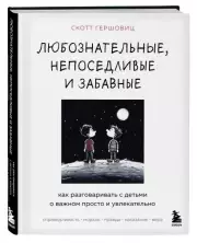 Любознательные, непоседливые и забавные. Как разговаривать с детьми о важном просто и увлекательно, Скотт Гершовиц
