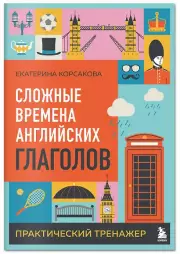 Сложные времена английских глаголов. Практический тренажер