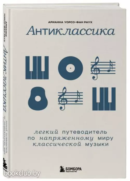 Антиклассика: Легкий путеводитель по напряженному миру классической музыки