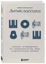 Антиклассика: Легкий путеводитель по напряженному миру классической музыки, Арианна Раух