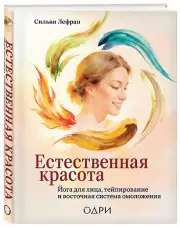 Естественная красота. Йога для лица, тейпирование и восточная система омоложения