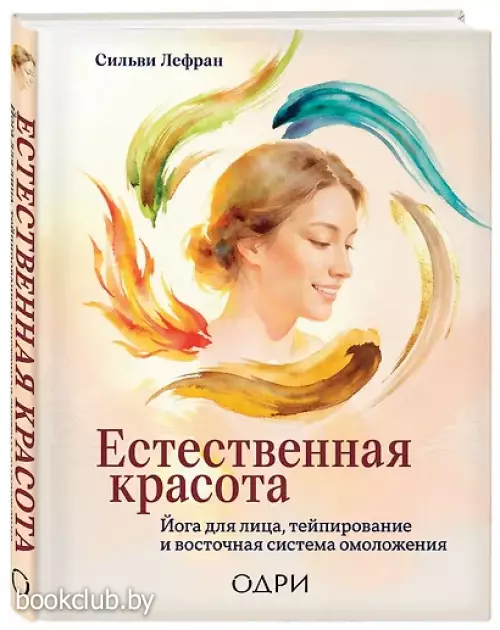 Естественная красота. Йога для лица, тейпирование и восточная система омоложения