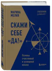 Скажи себе «Да!». Основы счастливой и успешной жизни, Марина Мелия