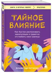 Тайное влияние. Как быстро распознавать манипуляции и грамотно отстаивать свои границы, Владислав Яхтченко