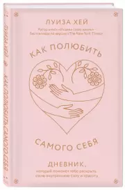 Как полюбить самого себя. Дневник, который поможет тебе раскрыть свою внутреннюю силу и красоту, Луиза Хей