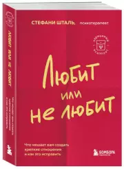 Любит или не любит. Что мешает вам создать крепкие отношения и как это исправить, Стефани Шталь