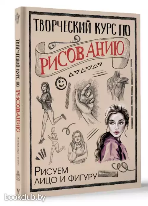 Творческий курс по рисованию. Рисуем лицо и фигуру